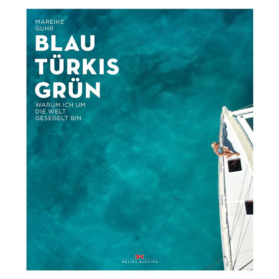 Blau Türkis Grün, Warum ich um die Welt gesegelt bin, Mareike Guhr. Blau Türkis Grün, Warum ich um die Welt gesegelt bin, Mareike Guhr.