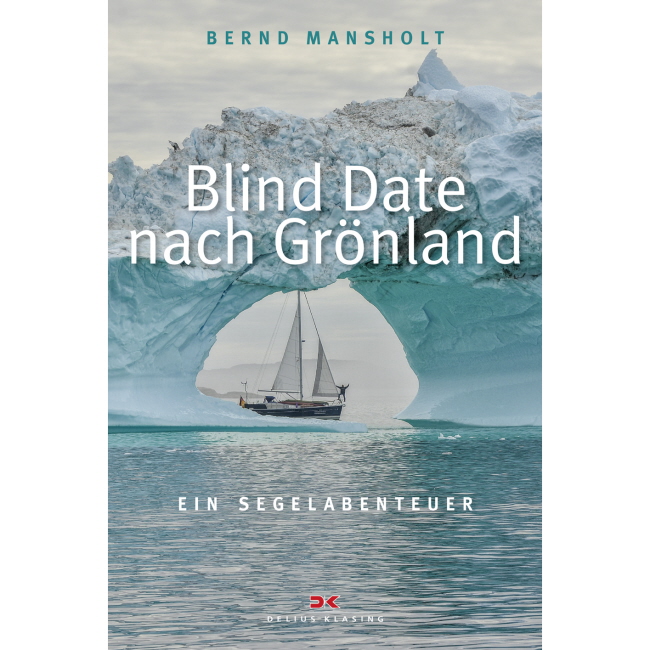 Blind Date nach Grönland, Ein Segelabenteuer - Bernd Mansholt Blind Date nach Grönland, Ein Segelabenteuer - Bernd Mansholt